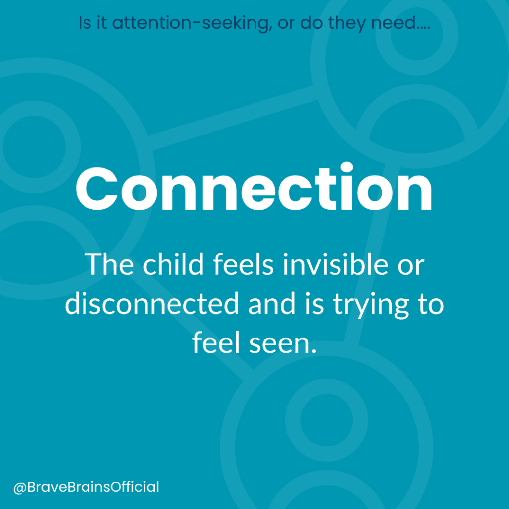 Is it attention-seeking or do they need... Connection: The child feels invisible or disconnected and is trying to feel seen.