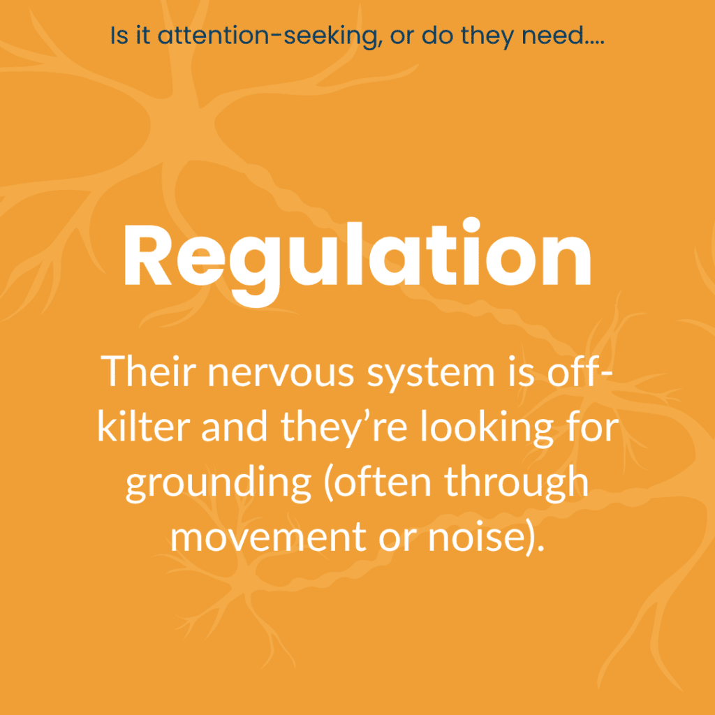 Is it attention-seeking or do they need... Regulation: Their nervous system is off-kilter and they're looking for grounding (often through movement or noise).